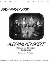 Frappante Aehnlichkeit : Pioniere der Schweizer Fotografie   -  Bilder der Anfänge