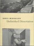Boris Mikhailov - Unfinished Dissertation : or dicussions with oneself / [with an essay by Margarita Tupitsyn].