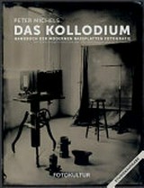 Das Kollodium : Handbuch der modernen Nassplatten Fotografie ; [mit 10 Künstlerportfolios und über 400 Abbildungen und vielen Formeln] / Peter Michels