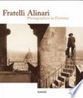 Fratelli Alinari : photographers in Florence / [edited by Monica Maffioli]