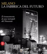 Milano, la fabbrica del futuro : il rinnovamento di una metropoli del Novecento ; [Milano, Spazio Oberdan, 31 marzo - 6 giugno 2004]