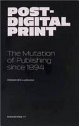 Post-digital print : the mutation of publishing since 1894 / Alessandro Ludovico