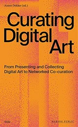 Curating digital art : from presenting and collecting digital art to networked co-curation / Annet Dekker (ed.)